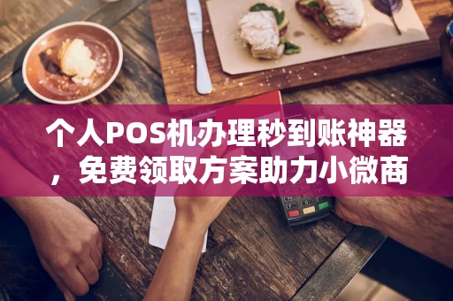 枣庄个人POS机办理秒到账神器，免费领取方案助力小微商户稳定收款