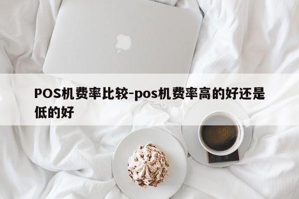 枣庄POS机费率比较-pos机费率高的好还是低的好